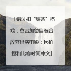 错过和“甜茶”搭戏，莫雷加德自曝曾放弃出演电影：因拍摄和比赛时间冲突