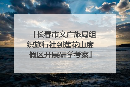 长春市文广旅局组织旅行社到莲花山度假区开展研学考察