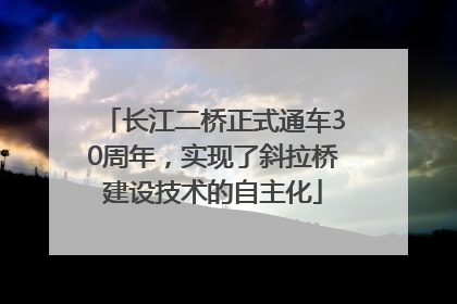 长江二桥正式通车30周年，实现了斜拉桥建设技术的自主化