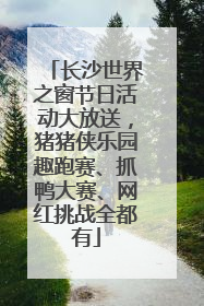 长沙世界之窗节日活动大放送，猪猪侠乐园趣跑赛、抓鸭大赛、网红挑战全都有