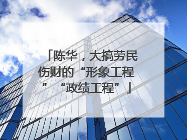 陈华，大搞劳民伤财的“形象工程”“政绩工程”