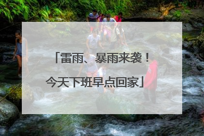雷雨、暴雨来袭！今天下班早点回家