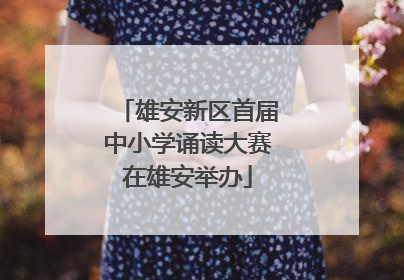 雄安新区首届中小学诵读大赛在雄安举办