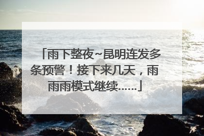 雨下整夜~昆明连发多条预警！接下来几天，雨雨雨模式继续……