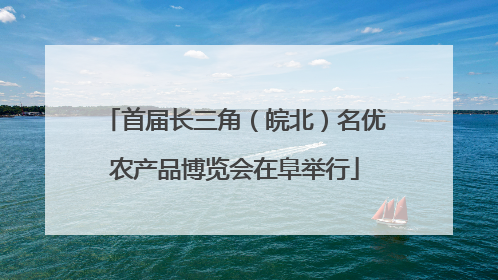 首届长三角（皖北）名优农产品博览会在阜举行