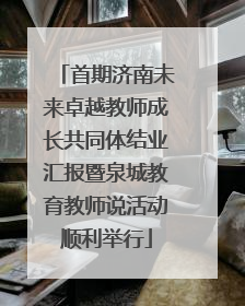 首期济南未来卓越教师成长共同体结业汇报暨泉城教育教师说活动顺利举行