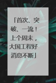 首次、突破、一流！上个周末，大国工程好消息不断