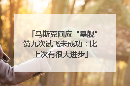 马斯克回应“星舰”第九次试飞未成功：比上次有很大进步