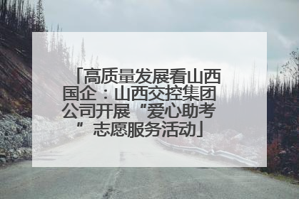 高质量发展看山西国企：山西交控集团公司开展“爱心助考”志愿服务活动