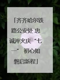 齐齐哈尔铁路公安处 忠诚淬火庆“七一” 初心如磐启新程