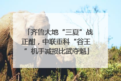 齐鲁大地“三夏”战正酣，中联重科“谷王”机手减损比武夺魁