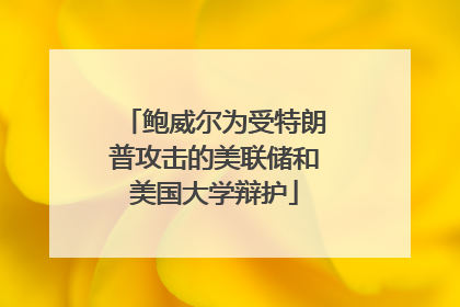 鲍威尔为受特朗普攻击的美联储和美国大学辩护