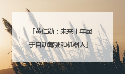 黄仁勋：未来十年属于自动驾驶和机器人