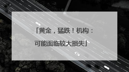 黄金，猛跌！机构：可能面临较大损失