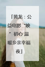 黄龙：公益电影“映”初心 温暖乡亲幸福夜