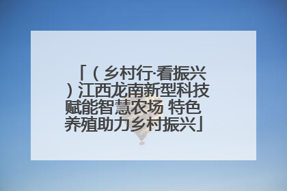 （乡村行·看振兴）江西龙南新型科技赋能智慧农场 特色养殖助力乡村振兴