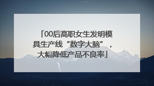 00后高职女生发明模具生产线“数字大脑”，大幅降低产品不良率