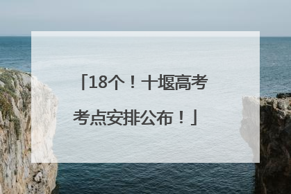 18个！十堰高考考点安排公布！