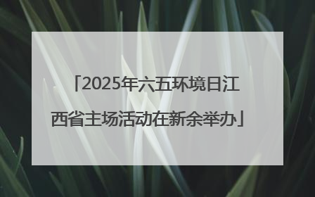 2025年六五环境日江西省主场活动在新余举办