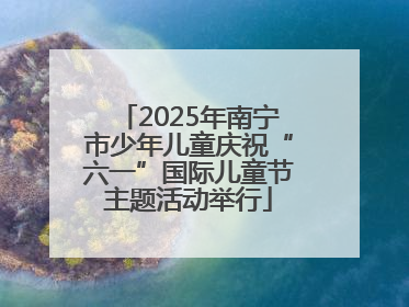 2025年南宁市少年儿童庆祝“六一”国际儿童节主题活动举行