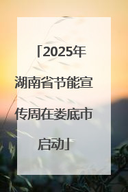 2025年湖南省节能宣传周在娄底市启动