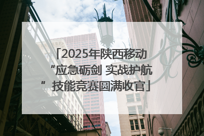 2025年陕西移动“应急砺剑 实战护航”技能竞赛圆满收官