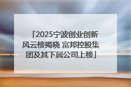 2025宁波创业创新风云榜揭晓 富邦控股集团及其下属公司上榜