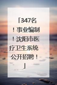 347名！事业编制！沈阳市医疗卫生系统公开招聘！