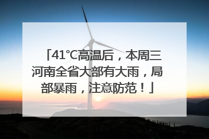 41℃高温后，本周三河南全省大部有大雨，局部暴雨，注意防范！
