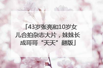 43岁张亮和10岁女儿合拍杂志大片，妹妹长成哥哥“天天”翻版