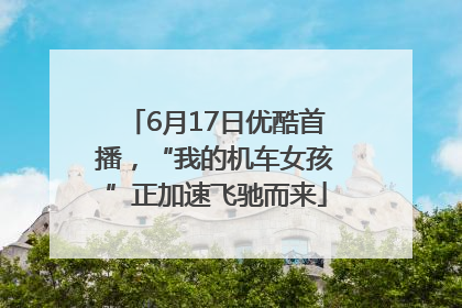6月17日优酷首播，“我的机车女孩”正加速飞驰而来