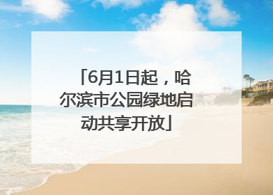 6月1日起，哈尔滨市公园绿地启动共享开放