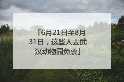 6月21日至8月31日，这些人去武汉动物园免票