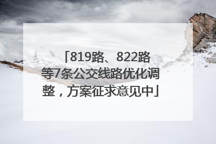 819路、822路等7条公交线路优化调整，方案征求意见中