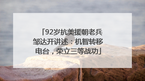 92岁抗美援朝老兵邹达开讲述：机智转移电台，荣立三等战功