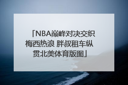 NBA巅峰对决交织梅西热浪 胖叔租车纵贯北美体育版图