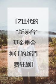 Z世代的“新茅台” 基金重金押注的新消费狂飙